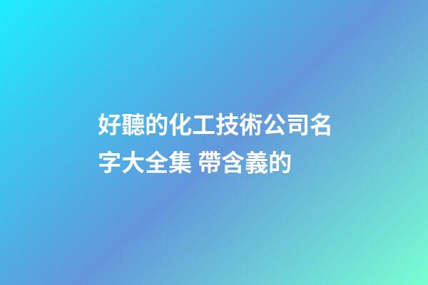 好聽的化工技術公司名字大全集 帶含義的